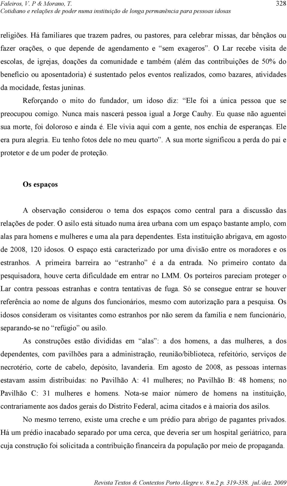 atividades da mocidade, festas juninas. Reforçando o mito do fundador, um idoso diz: Ele foi a única pessoa que se preocupou comigo. Nunca mais nascerá pessoa igual a Jorge Cauhy.