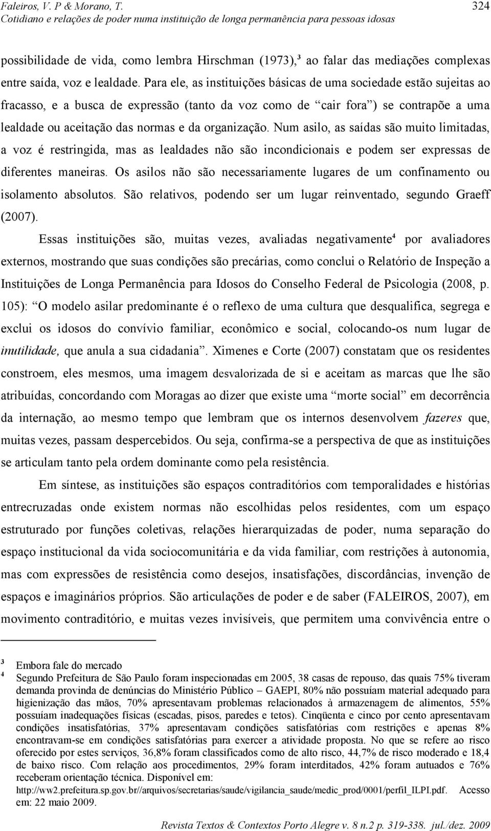 organização. Num asilo, as saídas são muito limitadas, a voz é restringida, mas as lealdades não são incondicionais e podem ser expressas de diferentes maneiras.