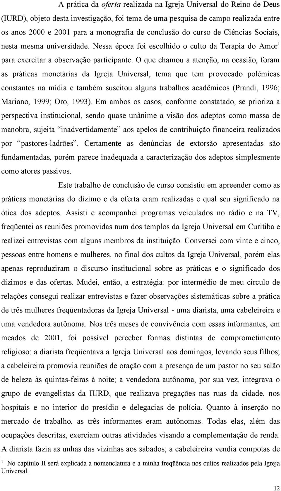 O que chamou a atenção, na ocasião, foram as práticas monetárias da Igreja Universal, tema que tem provocado polêmicas constantes na mídia e também suscitou alguns trabalhos acadêmicos (Prandi, 1996;