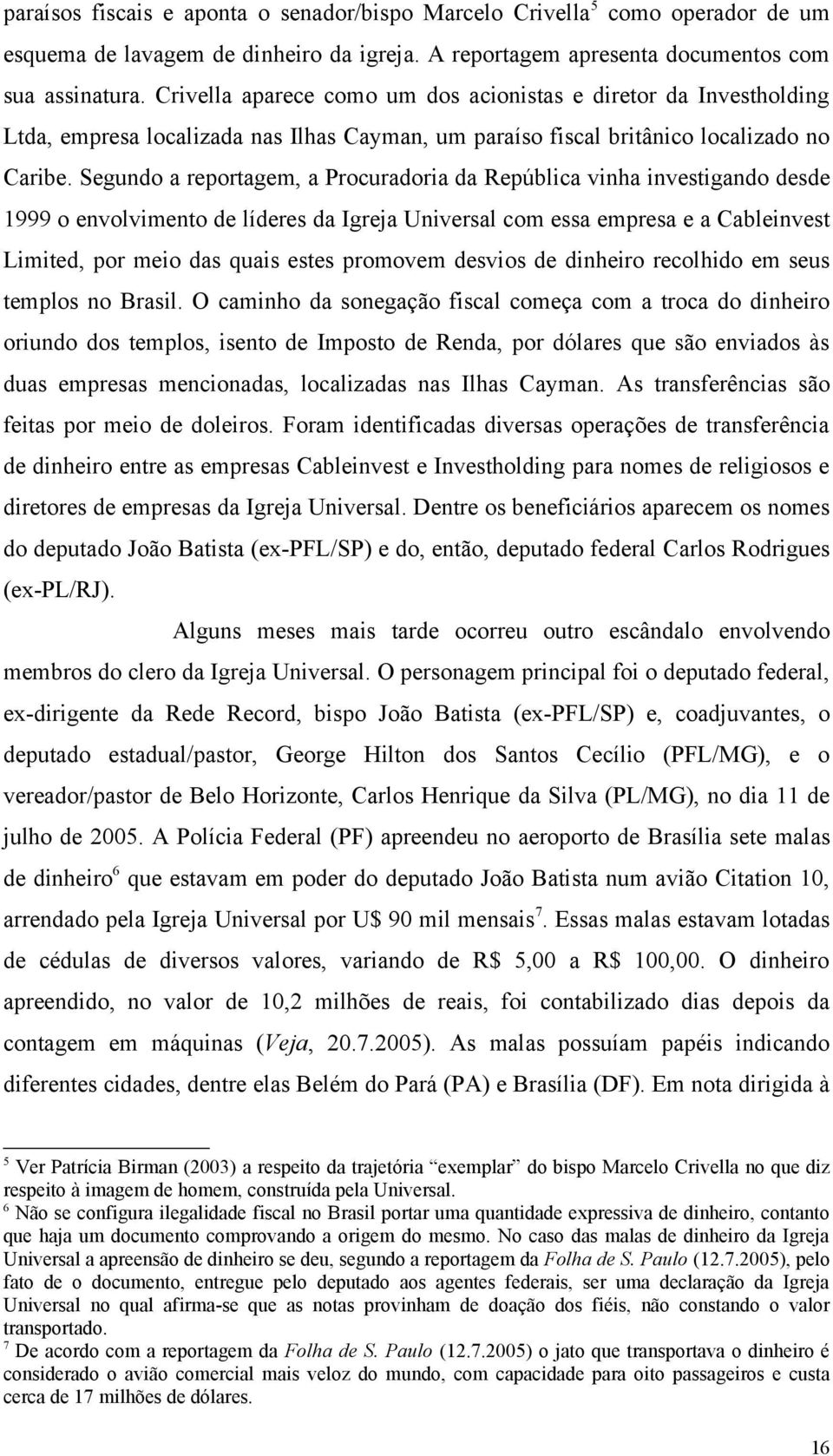 Segundo a reportagem, a Procuradoria da República vinha investigando desde 1999 o envolvimento de líderes da Igreja Universal com essa empresa e a Cableinvest Limited, por meio das quais estes