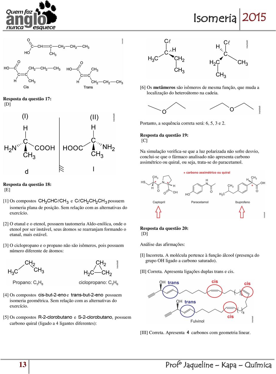 paracetamol. Resposta da questão 18: [E] CH3CHC CH3 C CH CH CH [1] Os compostos e possuem isomeria plana de posição. Sem relação com as alternativas do exercício.