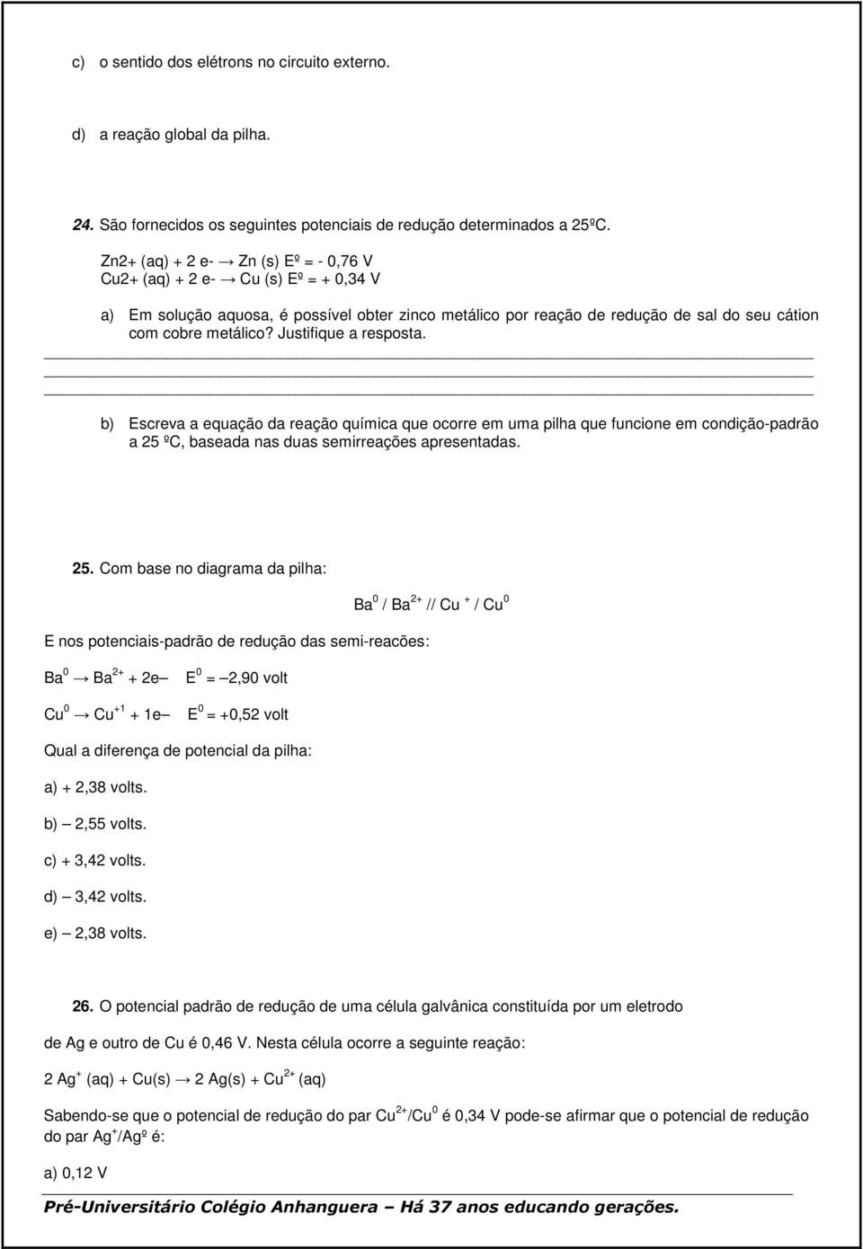 Justifique a resposta. b) Escreva a equação da reação química que ocorre em uma pilha que funcione em condição-padrão a 25 