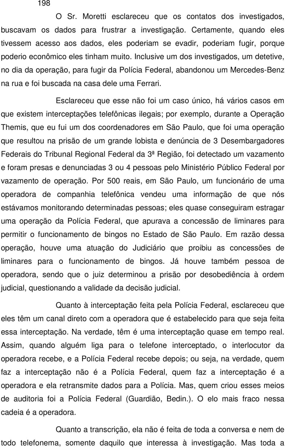 Inclusive um dos investigados, um detetive, no dia da operação, para fugir da Polícia Federal, abandonou um Mercedes-Benz na rua e foi buscada na casa dele uma Ferrari.