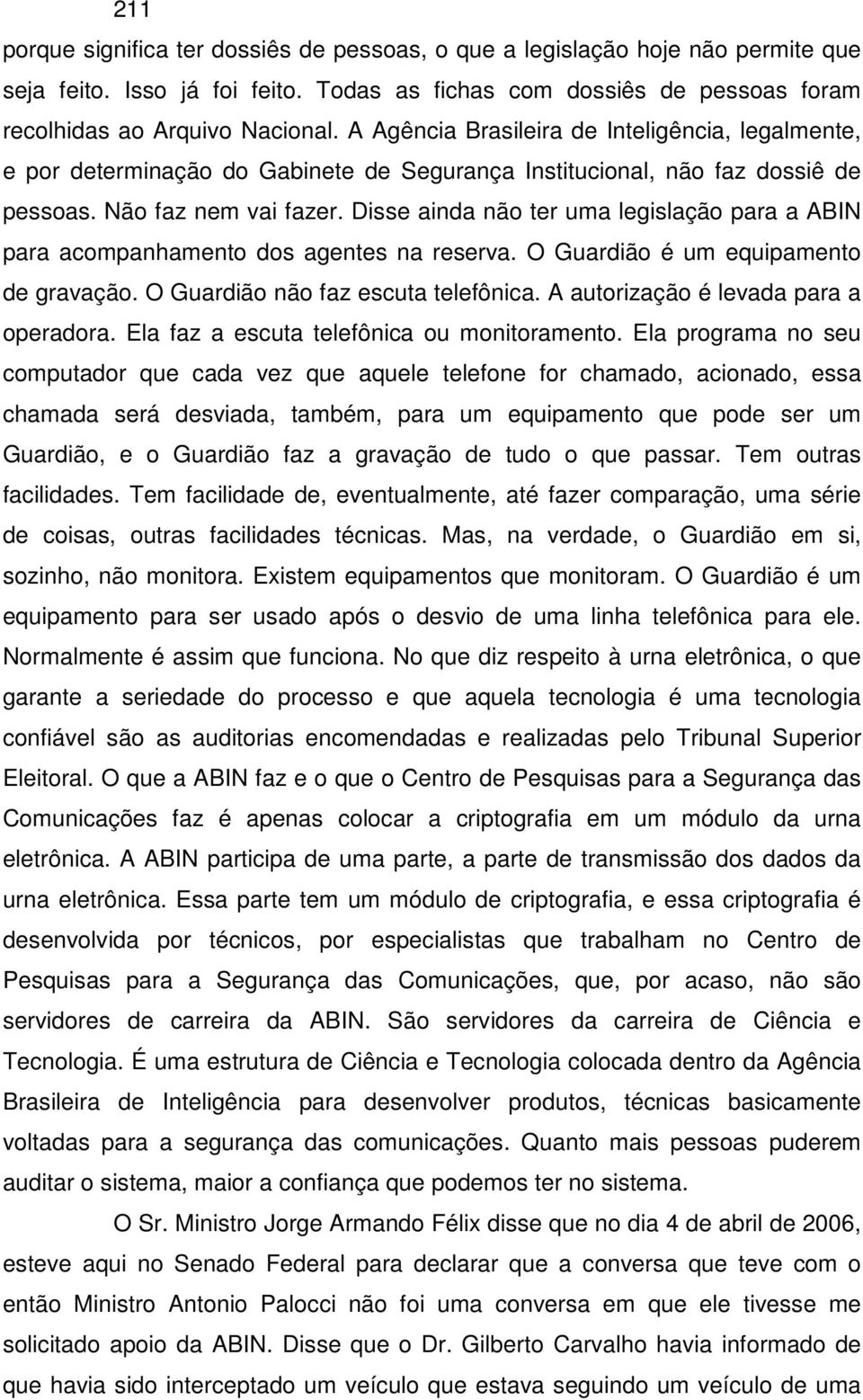 Disse ainda não ter uma legislação para a ABIN para acompanhamento dos agentes na reserva. O Guardião é um equipamento de gravação. O Guardião não faz escuta telefônica.