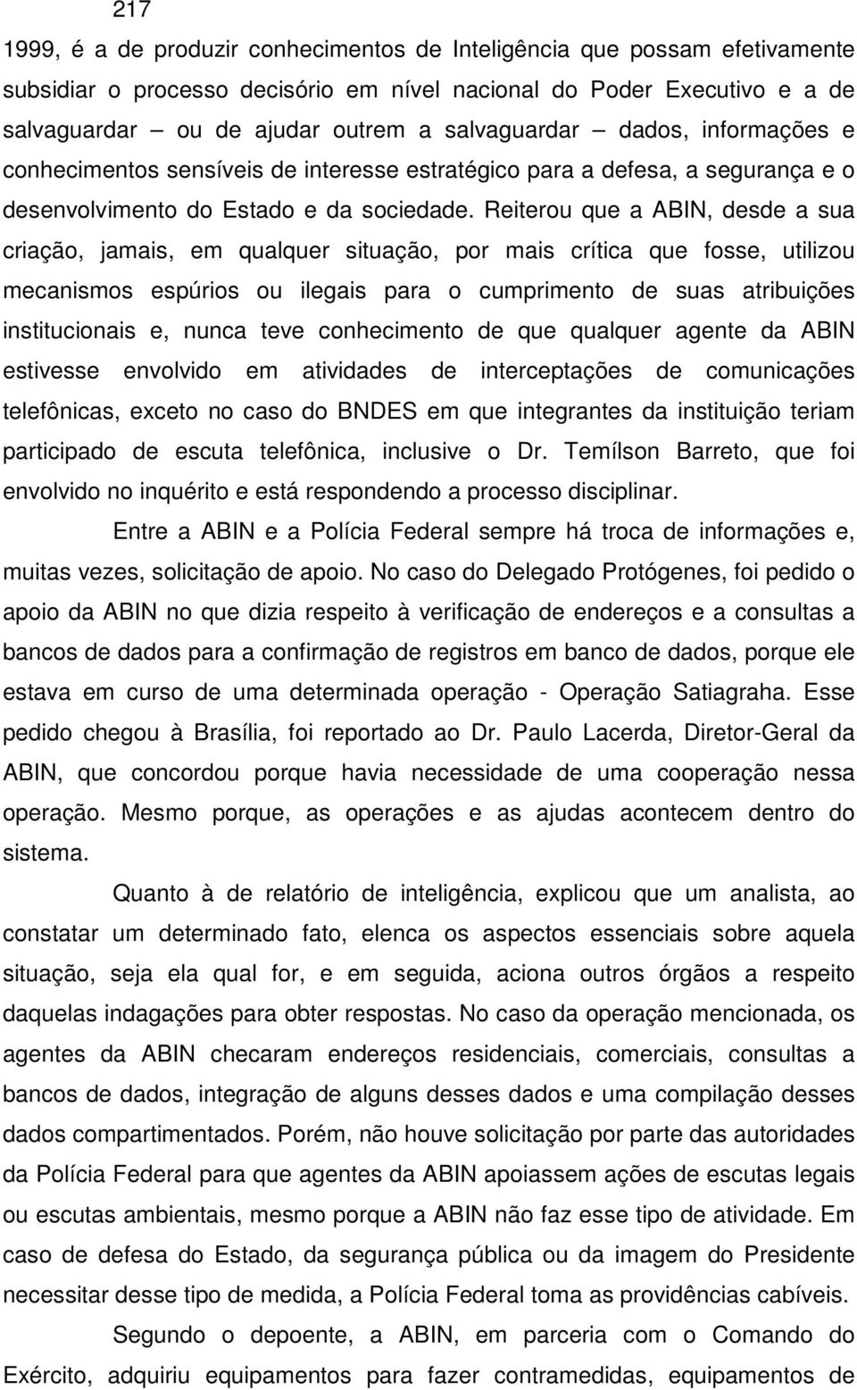 Reiterou que a ABIN, desde a sua criação, jamais, em qualquer situação, por mais crítica que fosse, utilizou mecanismos espúrios ou ilegais para o cumprimento de suas atribuições institucionais e,