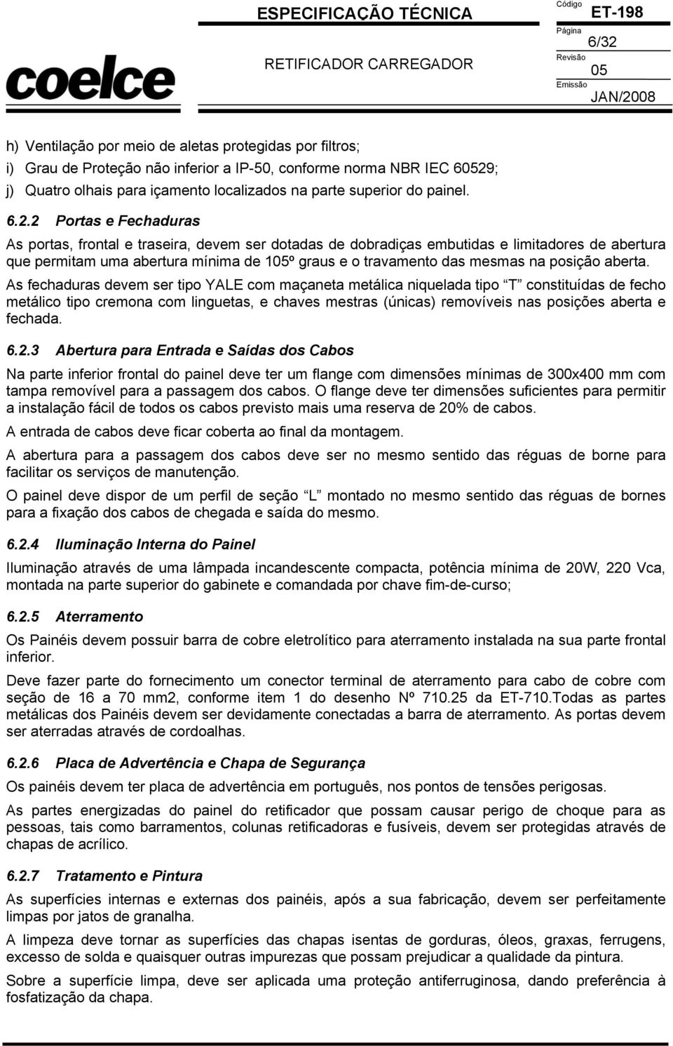 2 Portas e Fechaduras As portas, frontal e traseira, devem ser dotadas de dobradiças embutidas e limitadores de abertura que permitam uma abertura mínima de 1º graus e o travamento das mesmas na