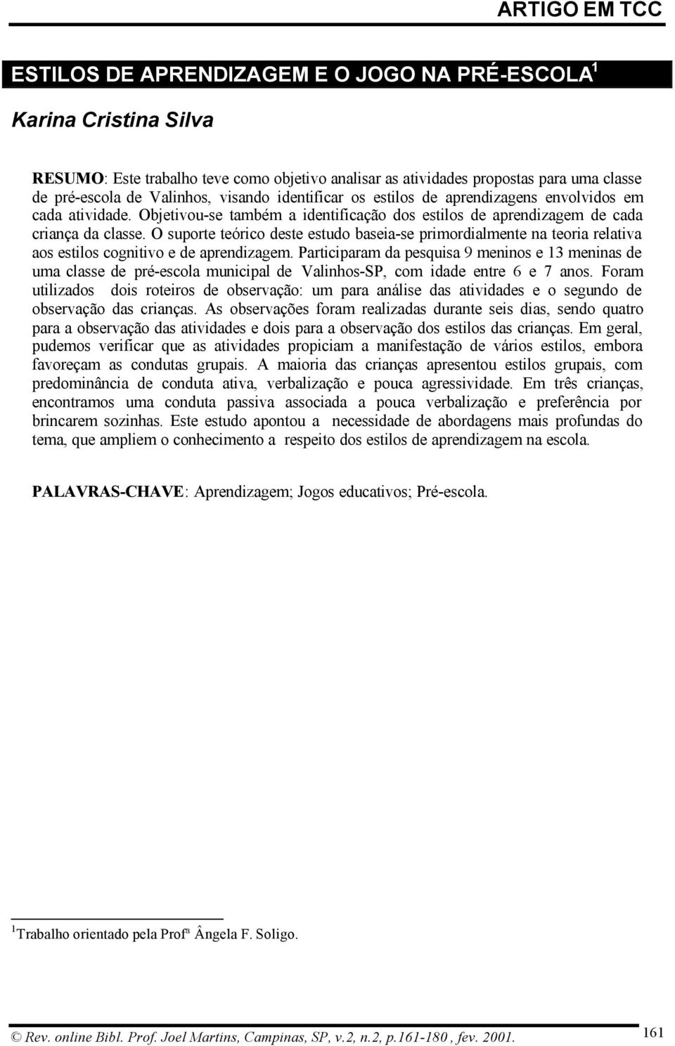 O suporte teórico deste estudo baseia-se primordialmente na teoria relativa aos estilos cognitivo e de aprendizagem.