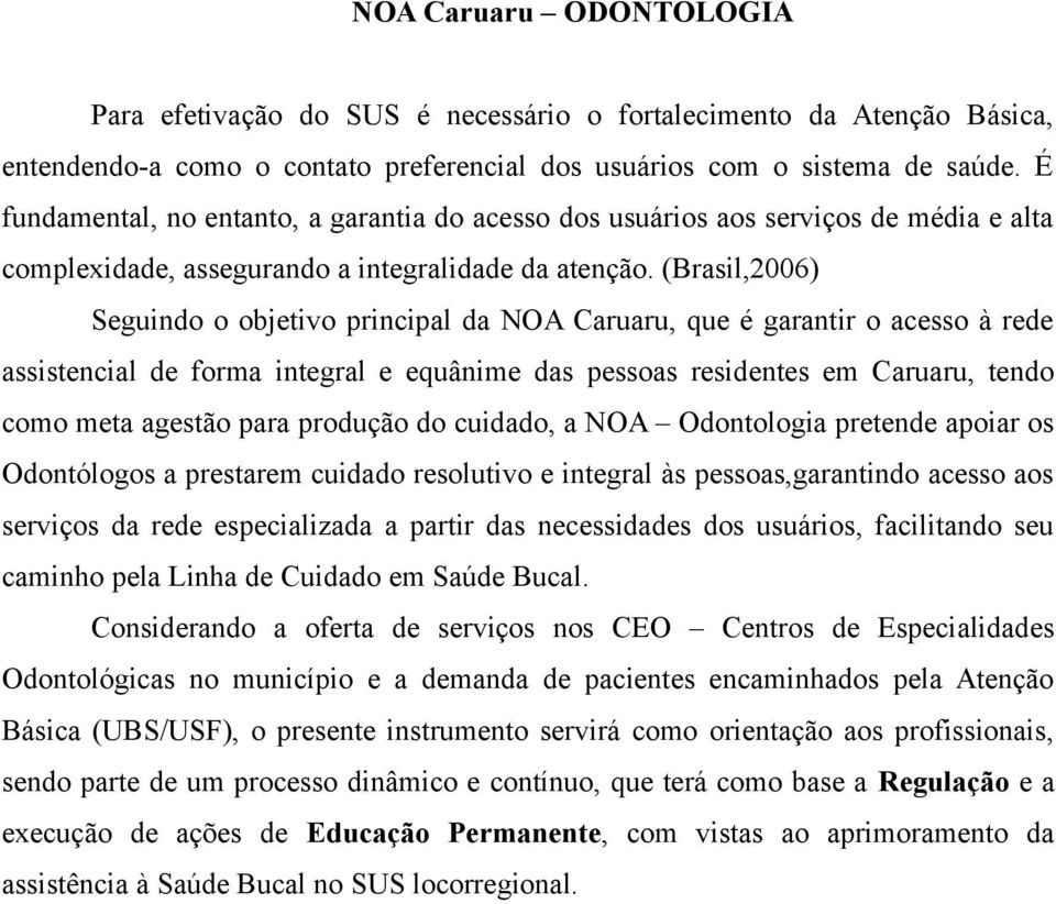 (Brasil,2006) Seguindo o objetivo principal da NOA Caruaru, que é garantir o acesso à rede assistencial de forma integral e equânime das pessoas residentes em Caruaru, tendo como meta agestão para