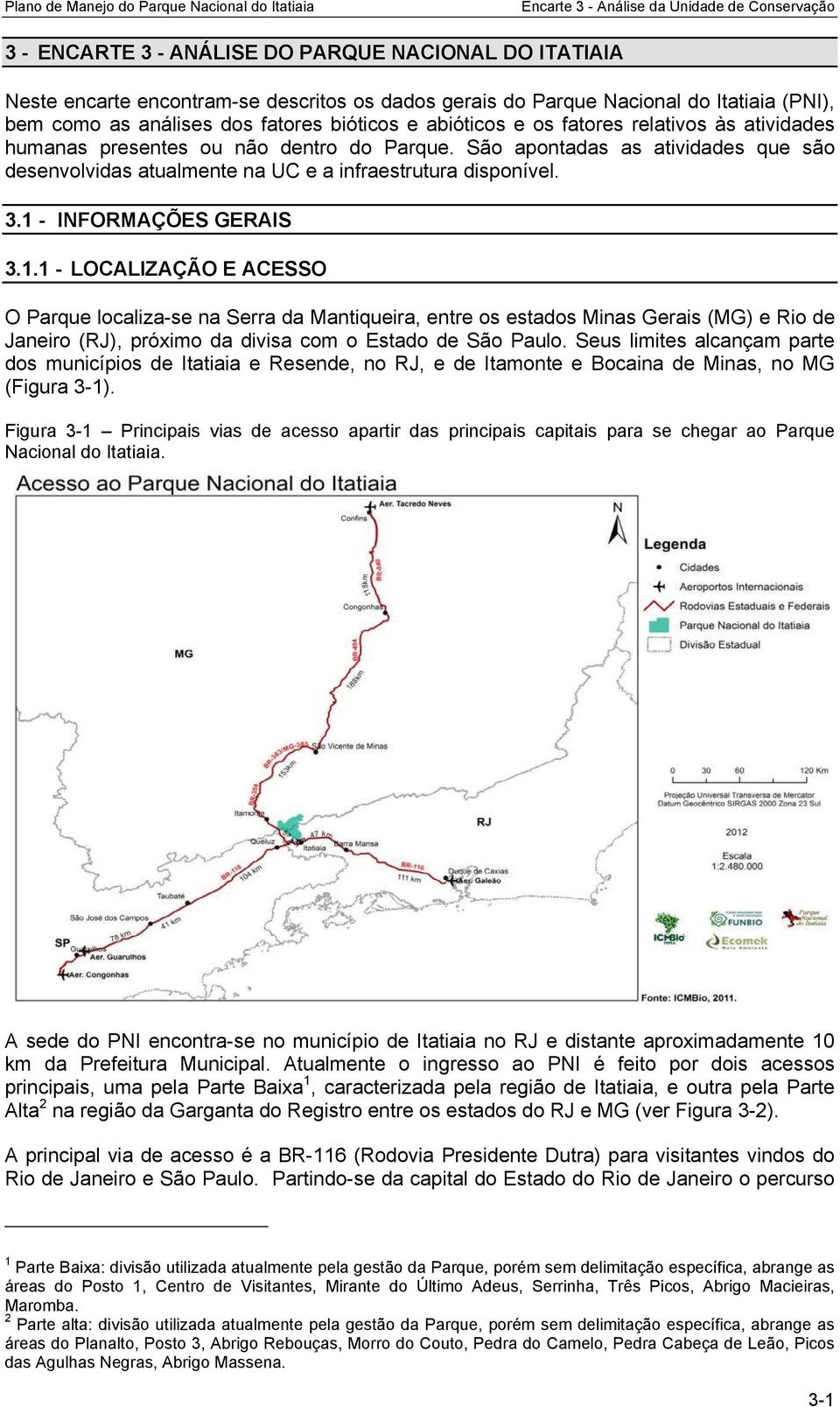 1 - INFORMAÇÕES GERAIS 3.1.1 - LOCALIZAÇÃO E ACESSO O Parque localiza-se na Serra da Mantiqueira, entre os estados Minas Gerais (MG) e Rio de Janeiro (RJ), próximo da divisa com o Estado de São Paulo.