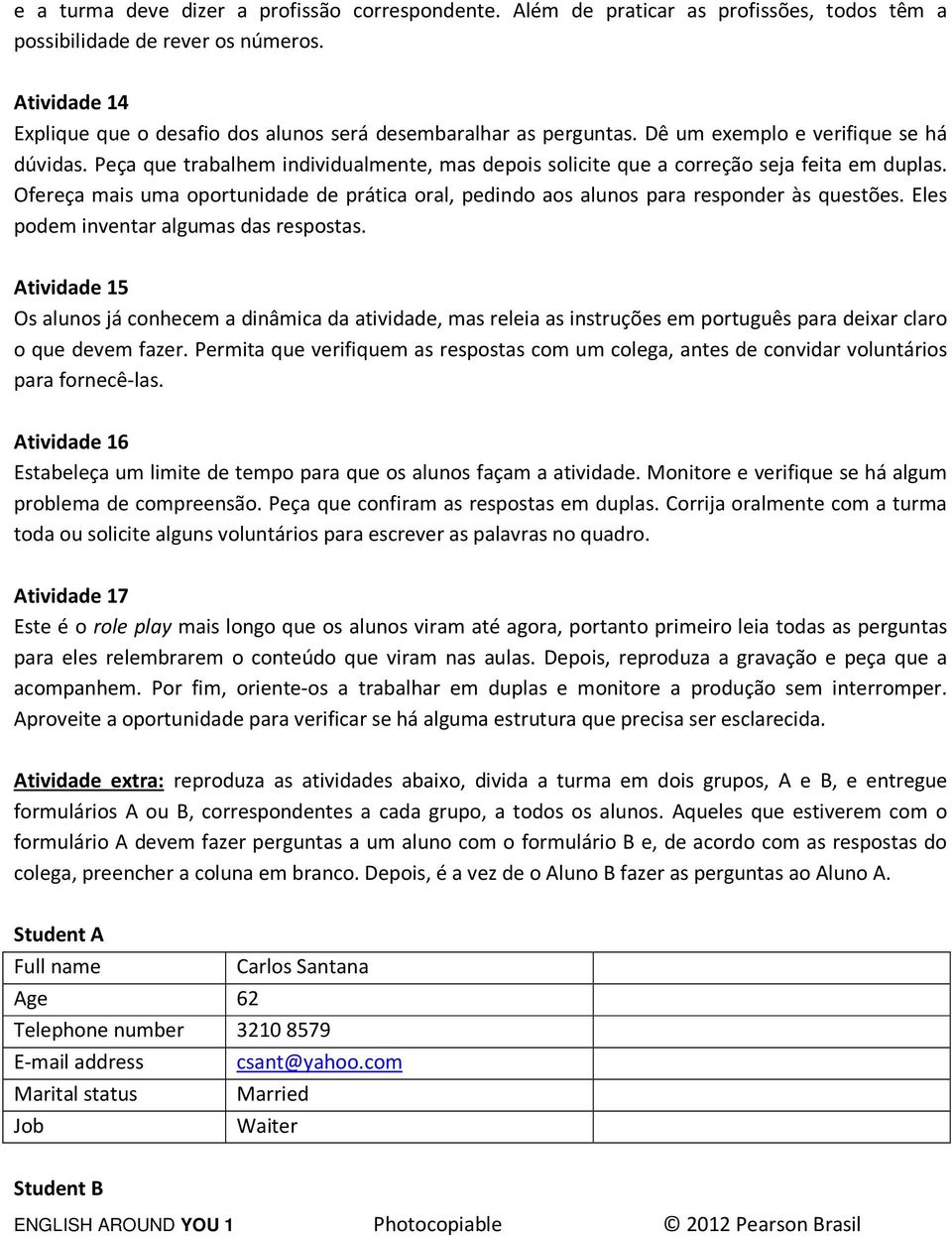 Peça que trabalhem individualmente, mas depois solicite que a correção seja feita em duplas. Ofereça mais uma oportunidade de prática oral, pedindo aos alunos para responder às questões.