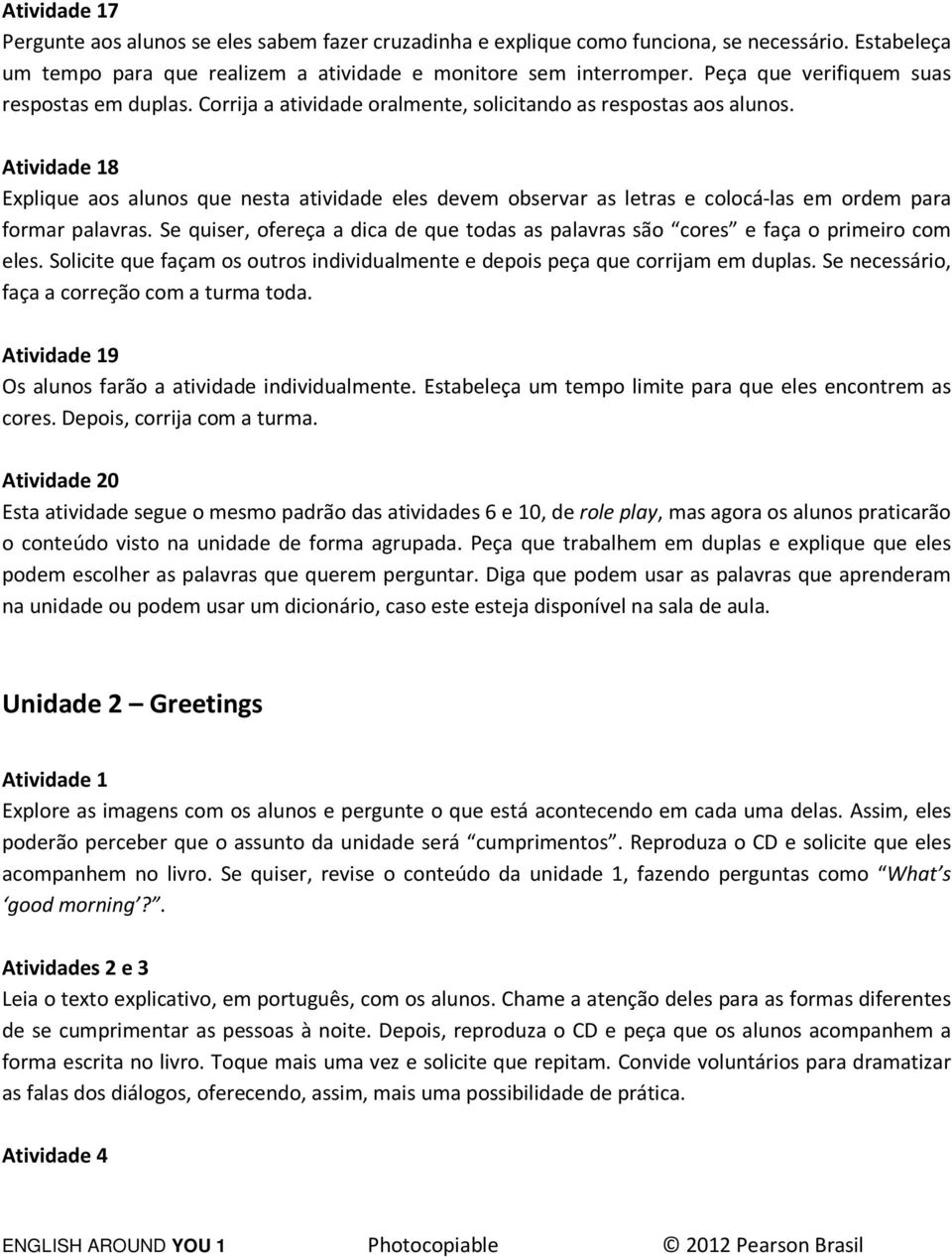 Atividade 18 Explique aos alunos que nesta atividade eles devem observar as letras e colocá-las em ordem para formar palavras.