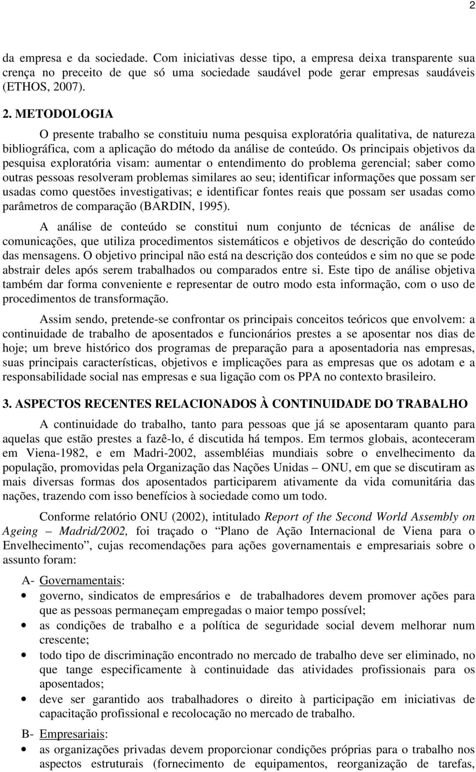 Os principais objetivos da pesquisa exploratória visam: aumentar o entendimento do problema gerencial; saber como outras pessoas resolveram problemas similares ao seu; identificar informações que