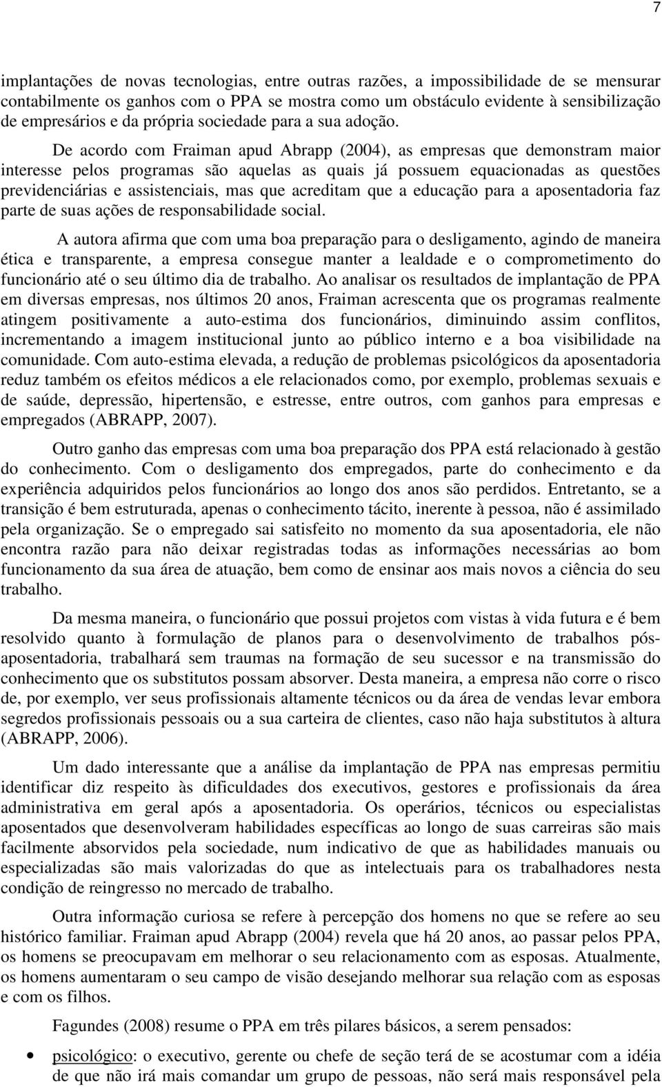 De acordo com Fraiman apud Abrapp (2004), as empresas que demonstram maior interesse pelos programas são aquelas as quais já possuem equacionadas as questões previdenciárias e assistenciais, mas que