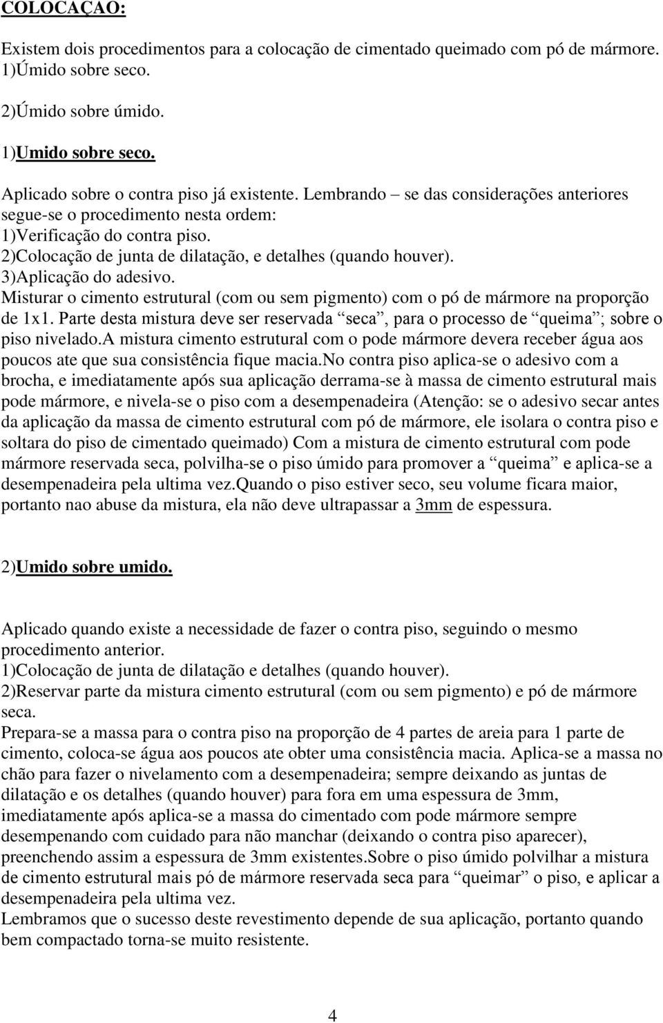 Misturar o cimento estrutural (com ou sem pigmento) com o pó de mármore na proporção de 1x1. Parte desta mistura deve ser reservada seca, para o processo de queima ; sobre o piso nivelado.