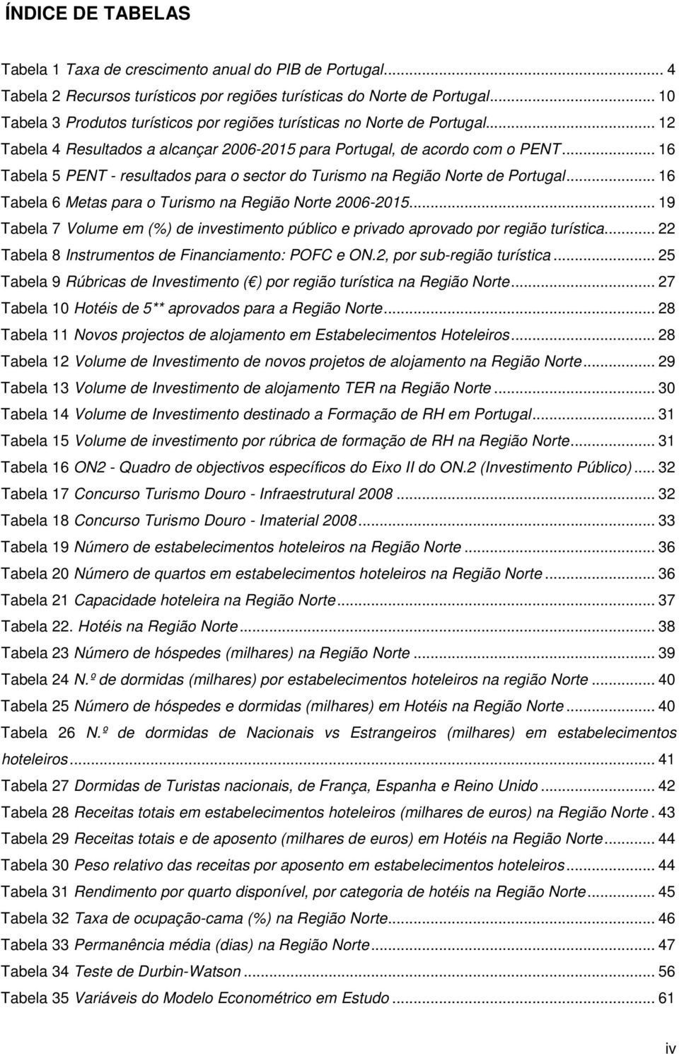 .. 16 Tabela 5 PENT - resultados para o sector do Turismo na Região Norte de Portugal... 16 Tabela 6 Metas para o Turismo na Região Norte 2006-2015.