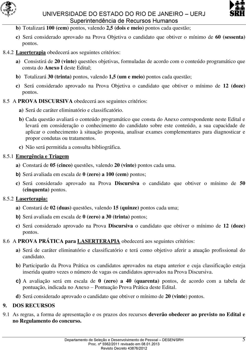 (trinta) pontos, valendo 1,5 (um e meio) pontos cada questão; c) Será considerado aprovado na Prova Objetiva o candidato que obtiver o mínimo de 12 (doze) pontos. 8.