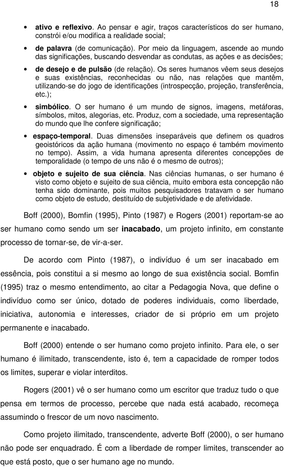 Os seres humanos vêem seus desejos e suas existências, reconhecidas ou não, nas relações que mantêm, utilizando-se do jogo de identificações (introspecção, projeção, transferência, etc.); simbólico.