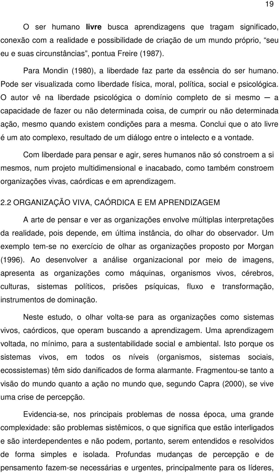 O autor vê na liberdade psicológica o domínio completo de si mesmo a capacidade de fazer ou não determinada coisa, de cumprir ou não determinada ação, mesmo quando existem condições para a mesma.