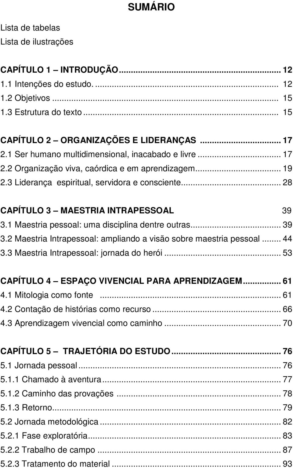 .. 28 CAPÍTULO 3 MAESTRIA INTRAPESSOAL 39 3.1 Maestria pessoal: uma disciplina dentre outras... 39 3.2 Maestria Intrapessoal: ampliando a visão sobre maestria pessoal... 44 3.