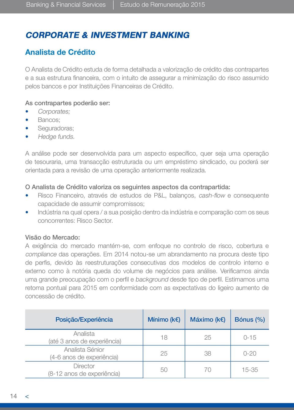 As contrapartes poderão ser: Corporates; Bancos; Seguradoras; Hedge funds.