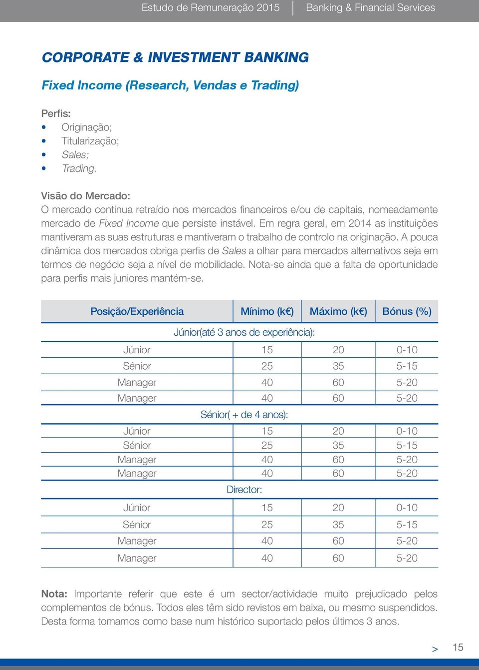 Em regra geral, em 2014 as instituições mantiveram as suas estruturas e mantiveram o trabalho de controlo na originação.