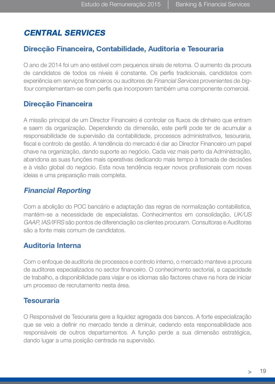 Os perfis tradicionais, candidatos com experiência em serviços financeiros ou auditores de Financial Services provenientes de bigfour complementam-se com perfis que incorporem também uma componente