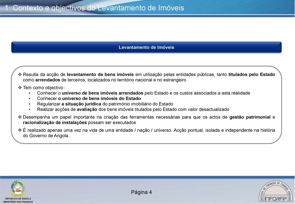 Conhecer o universo de bens imóveis do Estado Regularizar a situação jurídica do património imobiliário do Estado Realizar acções de avaliação dos bens imóveis titulados pelo Estado com valor