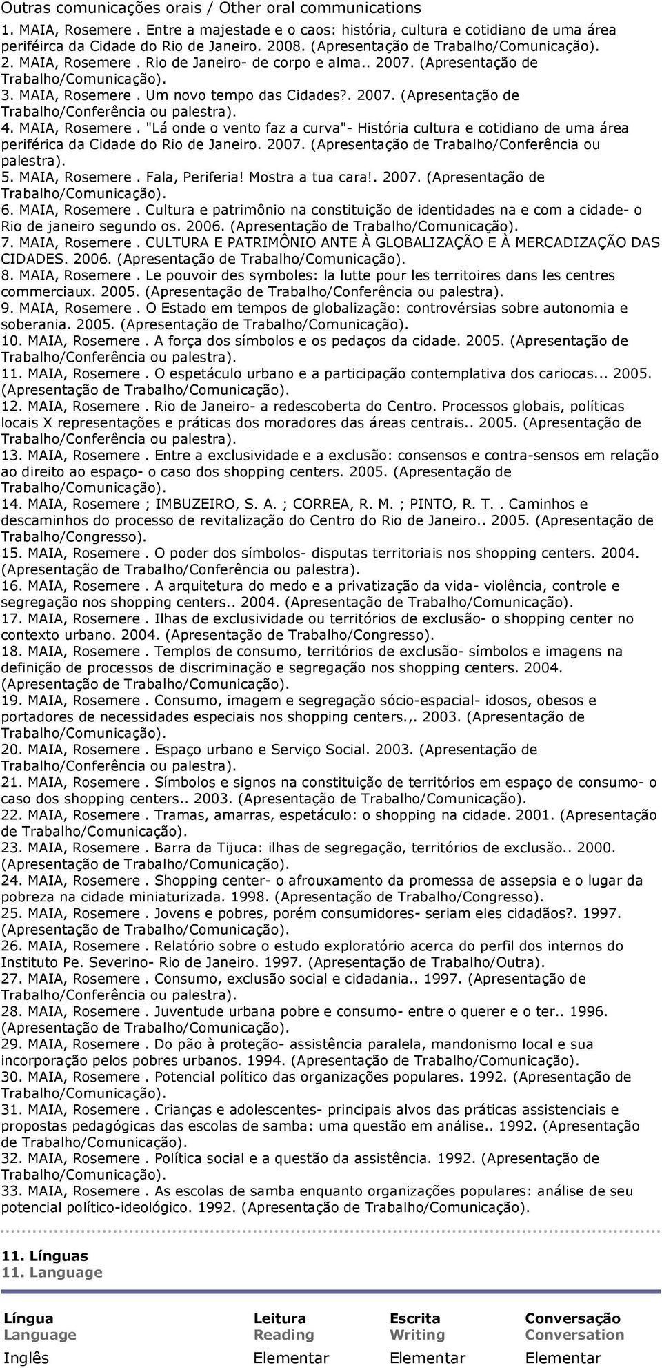 2007. (Apresentação de Trabalho/Conferência ou palestra). 5. MAIA, Rosemere. Fala, Periferia! Mostra a tua cara!. 2007. (Apresentação de 6. MAIA, Rosemere. Cultura e patrimônio na constituição de identidades na e com a cidade- o Rio de janeiro segundo os.