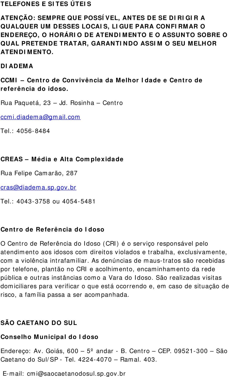 : 4056-8484 CREAS Média e Alta Complexidade Rua Felipe Camarão, 287 cras@diadema.sp.gov.br Tel.