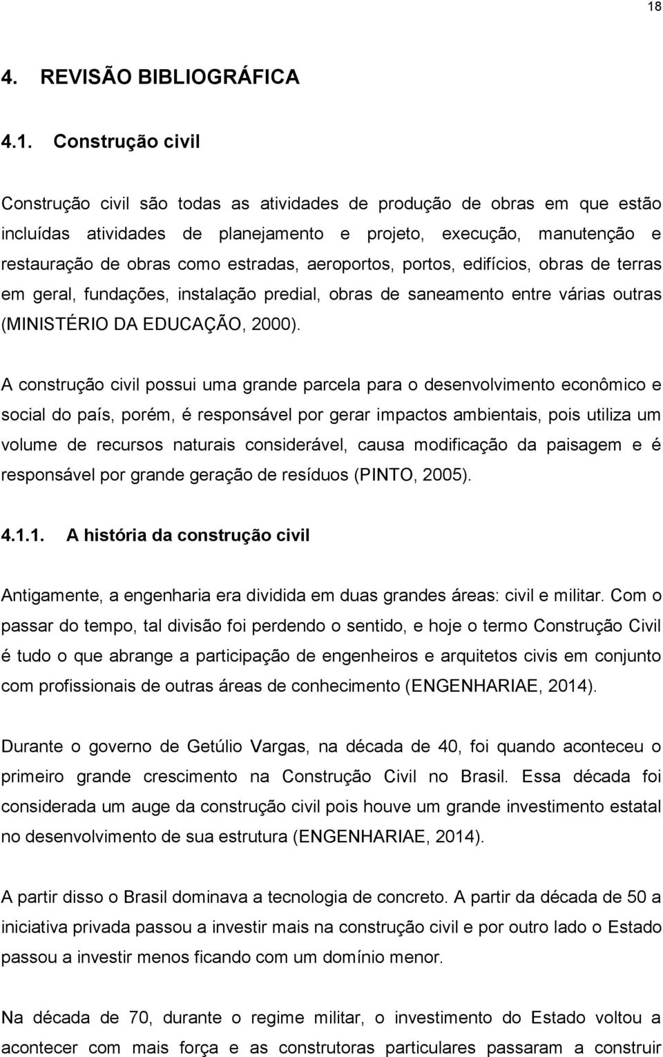 A construção civil possui uma grande parcela para o desenvolvimento econômico e social do país, porém, é responsável por gerar impactos ambientais, pois utiliza um volume de recursos naturais