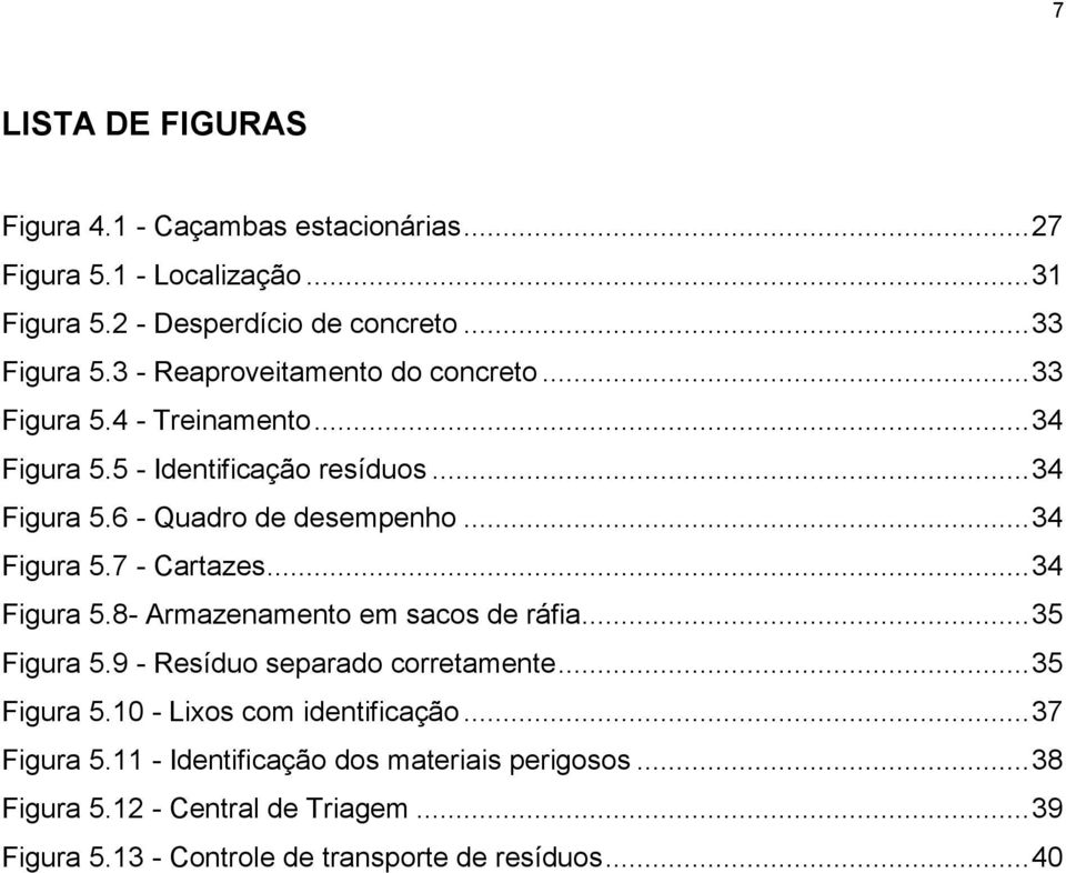 .. 34 Figura 5.7 - Cartazes... 34 Figura 5.8- Armazenamento em sacos de ráfia... 35 Figura 5.9 - Resíduo separado corretamente... 35 Figura 5.10 - Lixos com identificação.