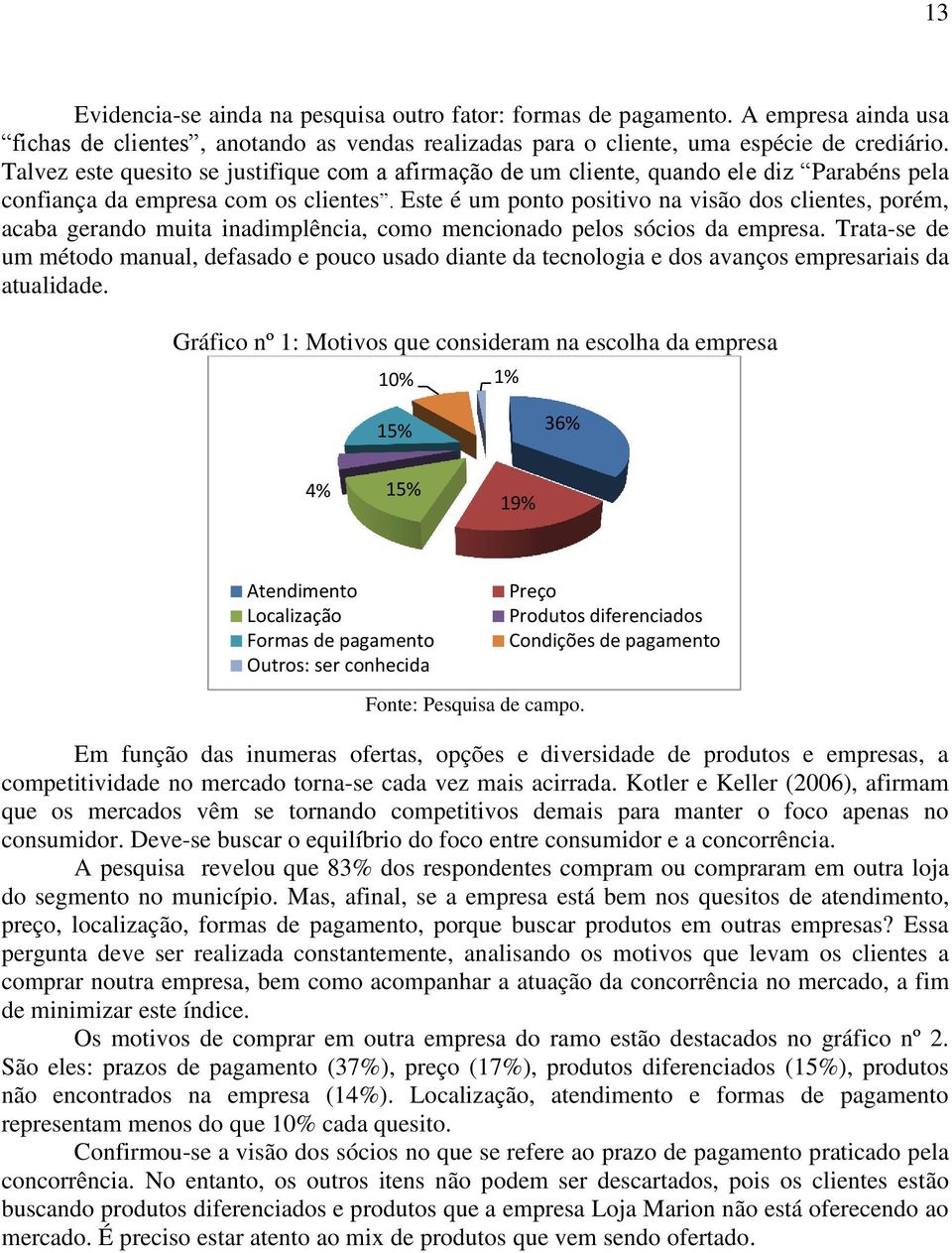 Este é um ponto positivo na visão dos clientes, porém, acaba gerando muita inadimplência, como mencionado pelos sócios da empresa.