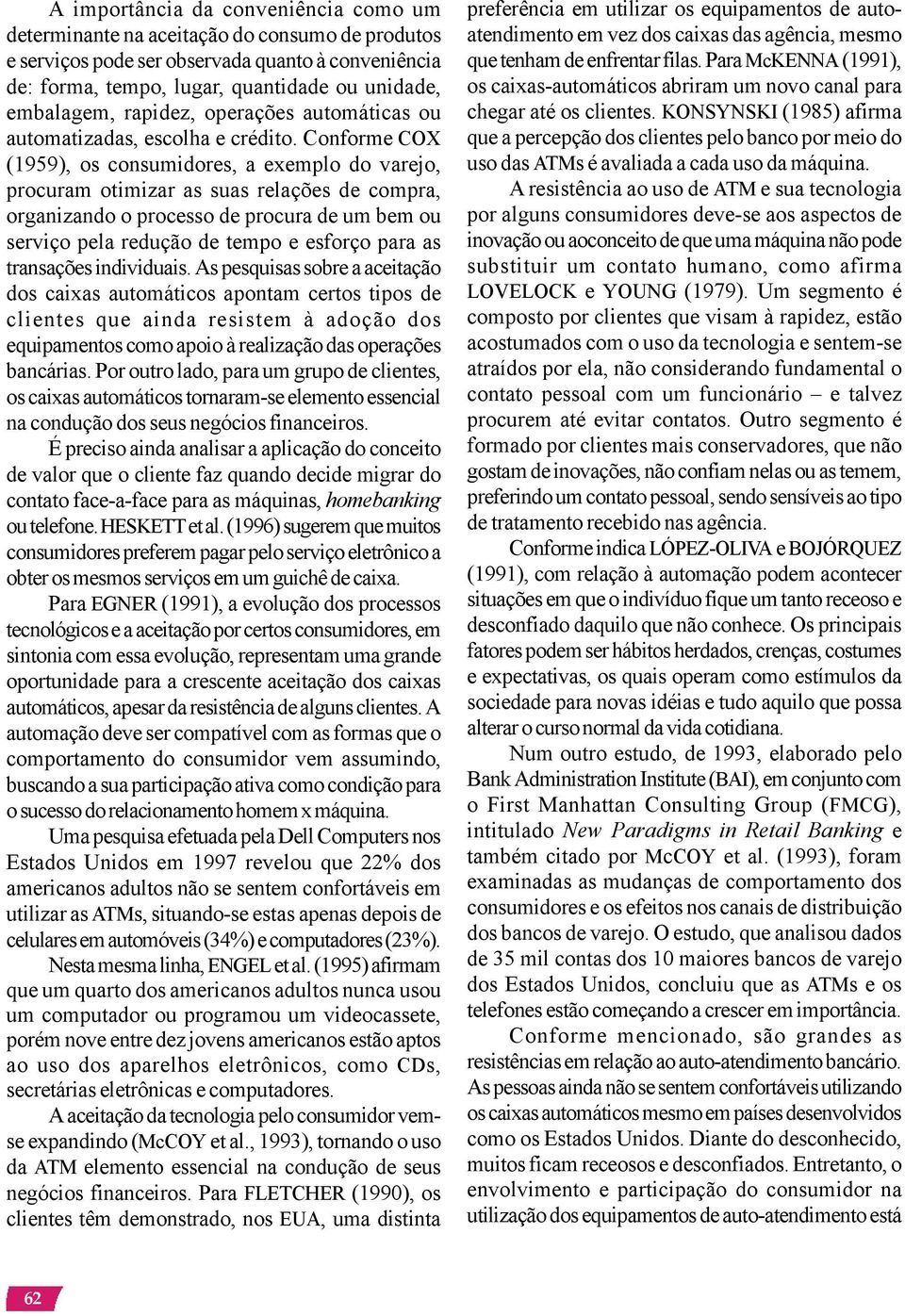 Conforme COX (1959), os consumidores, a exemplo do varejo, procuram otimizar as suas relações de compra, organizando o processo de procura de um bem ou serviço pela redução de tempo e esforço para as