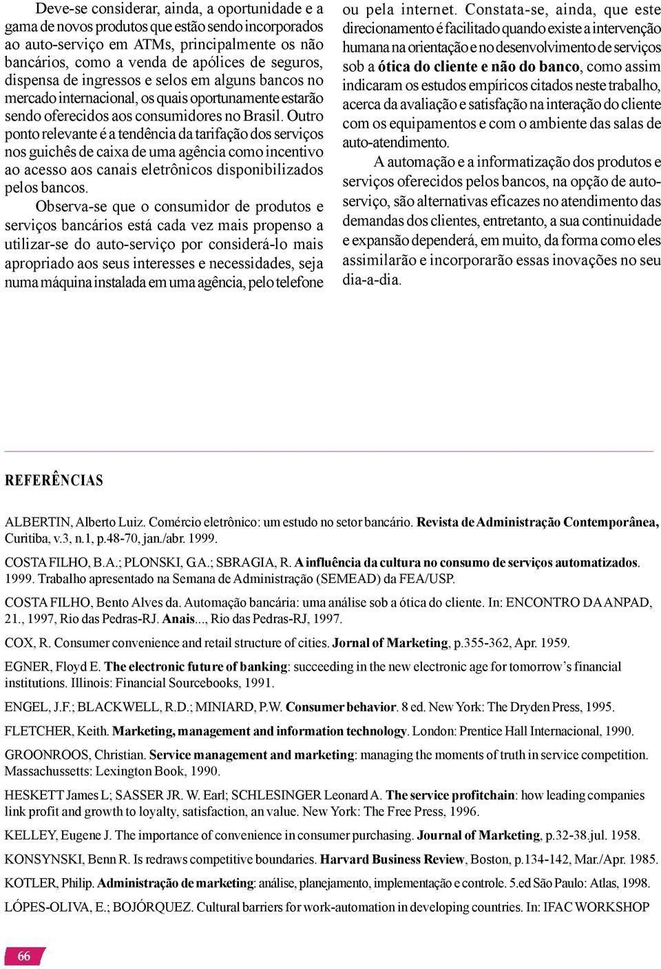 Outro ponto relevante é a tendência da tarifação dos serviços nos guichês de caixa de uma agência como incentivo ao acesso aos canais eletrônicos disponibilizados pelos bancos.