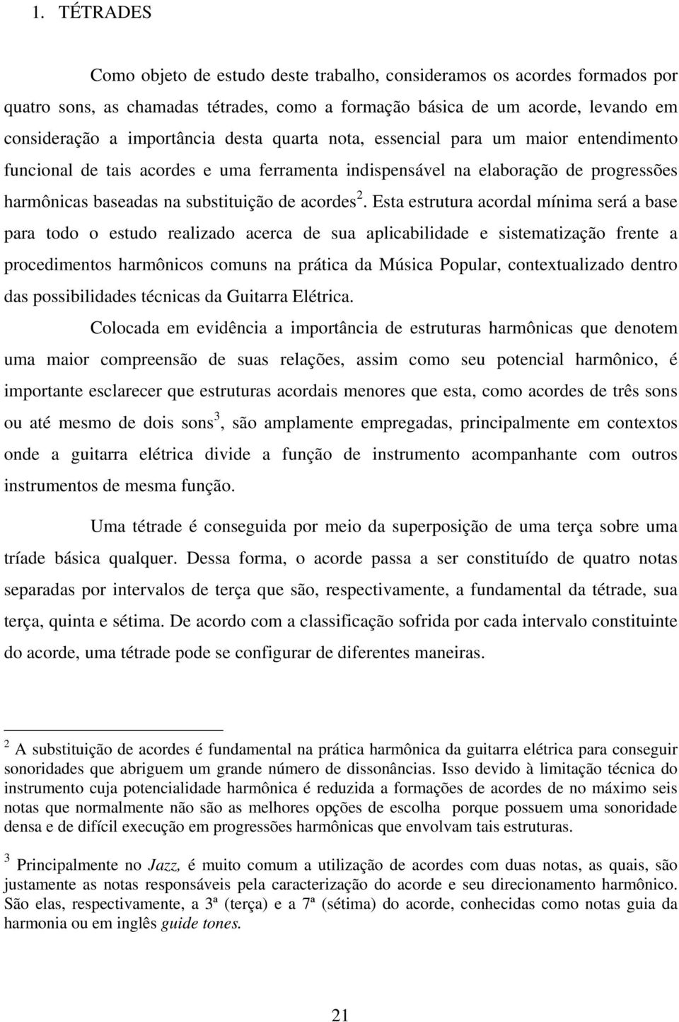 Esta estrutura acordal mínima será a base para todo o estudo realizado acerca de sua aplicabilidade e sistematização frente a procedimentos harmônicos comuns na prática da Música Popular,