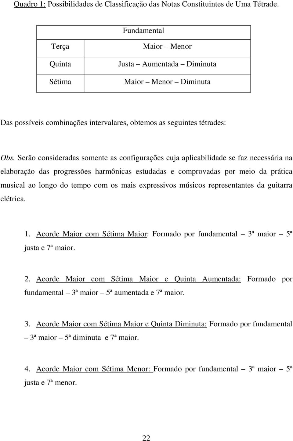 Serão consideradas somente as configurações cuja aplicabilidade se faz necessária na elaboração das progressões harmônicas estudadas e comprovadas por meio da prática musical ao longo do tempo com os