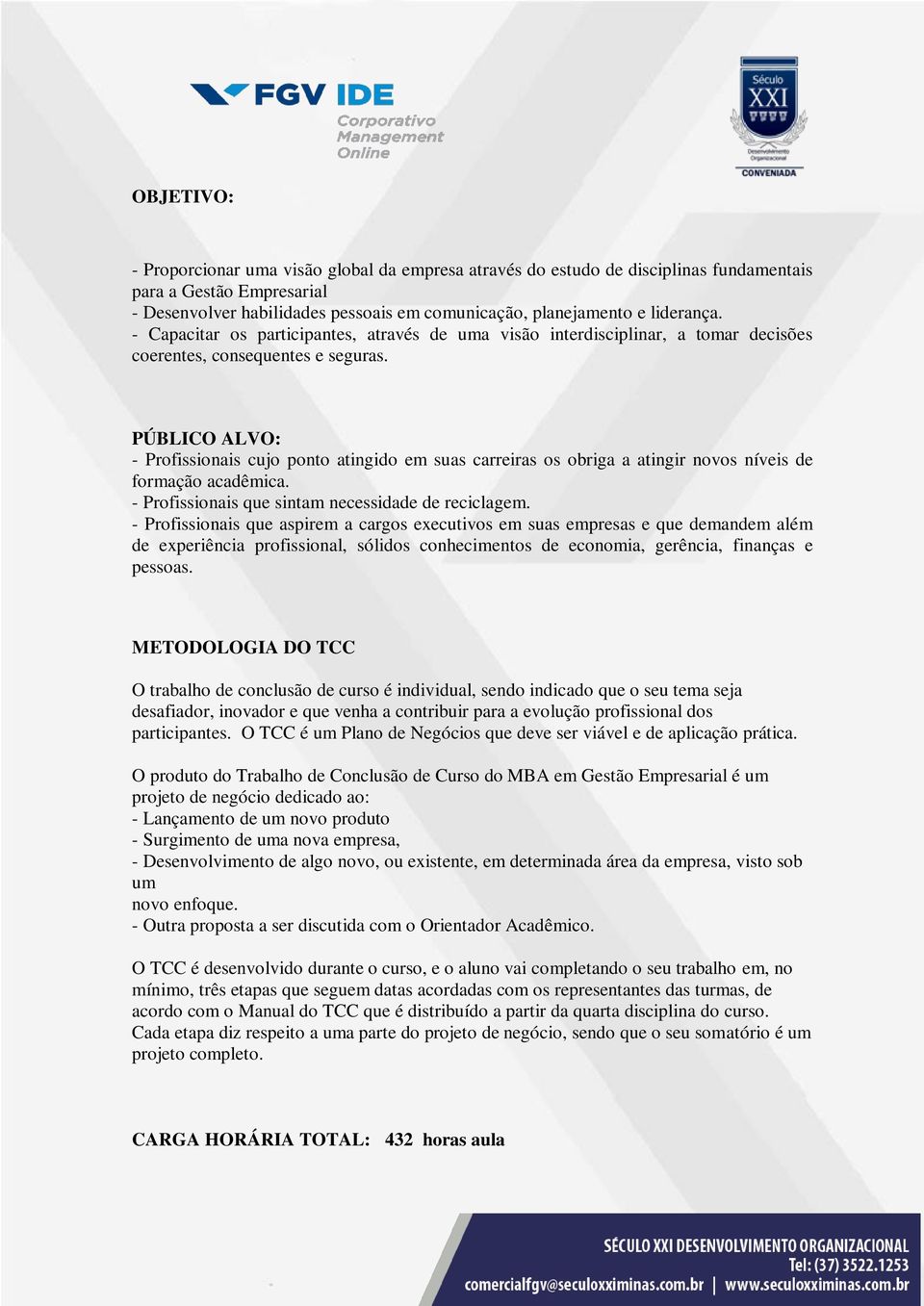 PÚBLICO ALVO: - Profissionais cujo ponto atingido em suas carreiras os obriga a atingir novos níveis de formação acadêmica. - Profissionais que sintam necessidade de reciclagem.