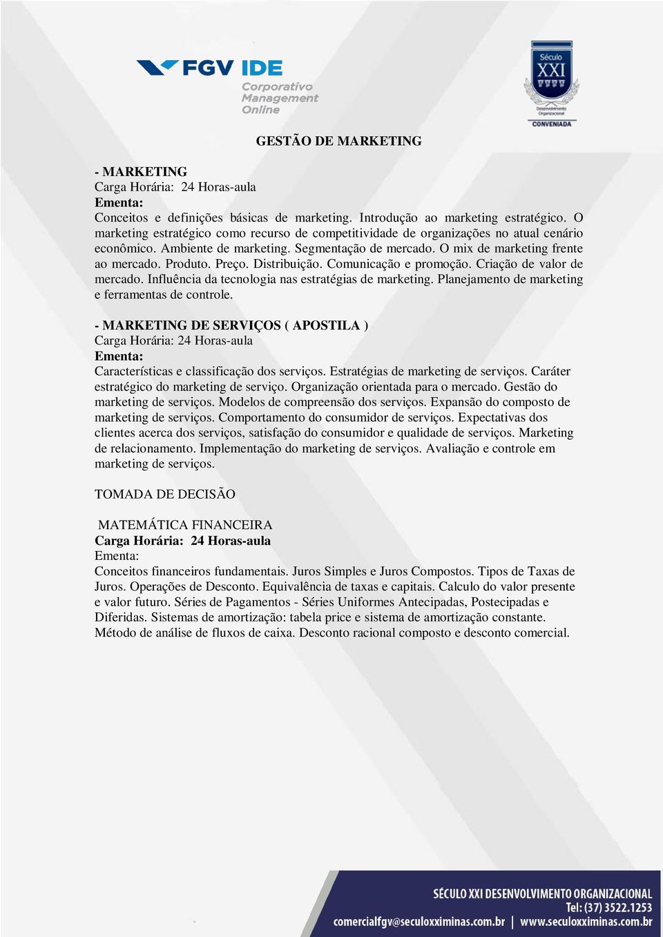 Distribuição. Comunicação e promoção. Criação de valor de mercado. Influência da tecnologia nas estratégias de marketing. Planejamento de marketing e ferramentas de controle.