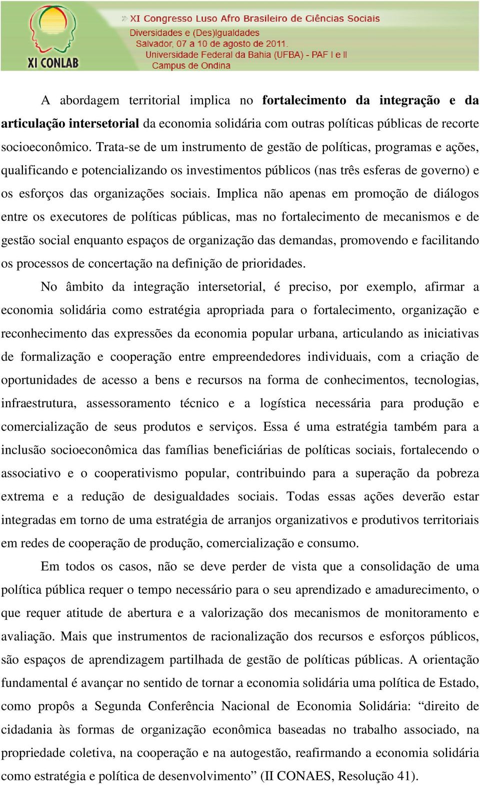 Implica não apenas em promoção de diálogos entre os executores de políticas públicas, mas no fortalecimento de mecanismos e de gestão social enquanto espaços de organização das demandas, promovendo e