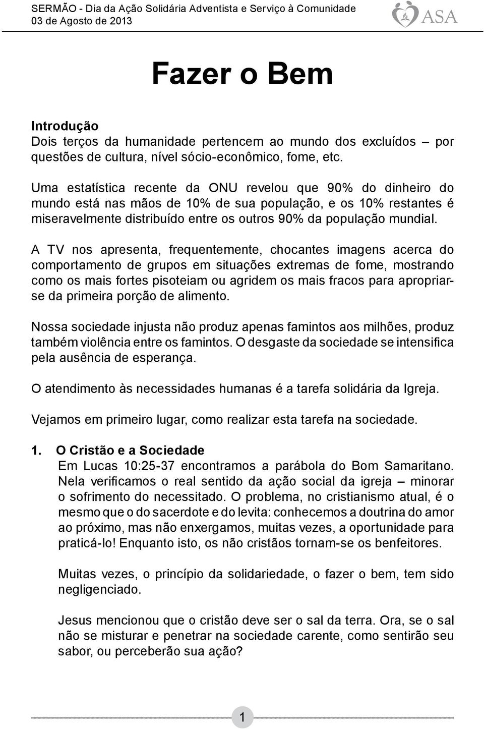 A TV nos apresenta, frequentemente, chocantes imagens acerca do comportamento de grupos em situações extremas de fome, mostrando como os mais fortes pisoteiam ou agridem os mais fracos para