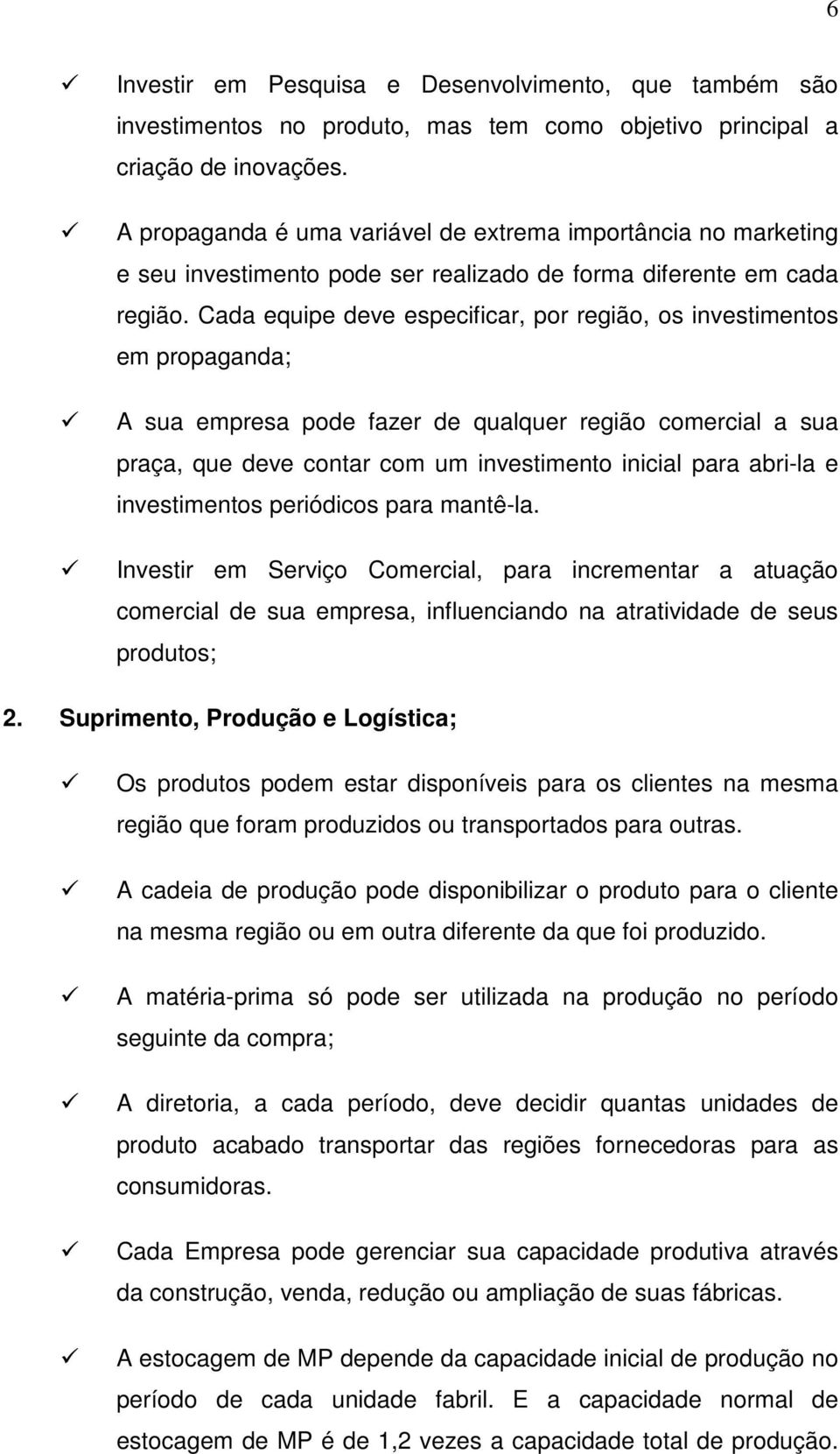 Cada equipe deve especificar, por região, os investimentos em propaganda; A sua empresa pode fazer de qualquer região comercial a sua praça, que deve contar com um investimento inicial para abri-la e