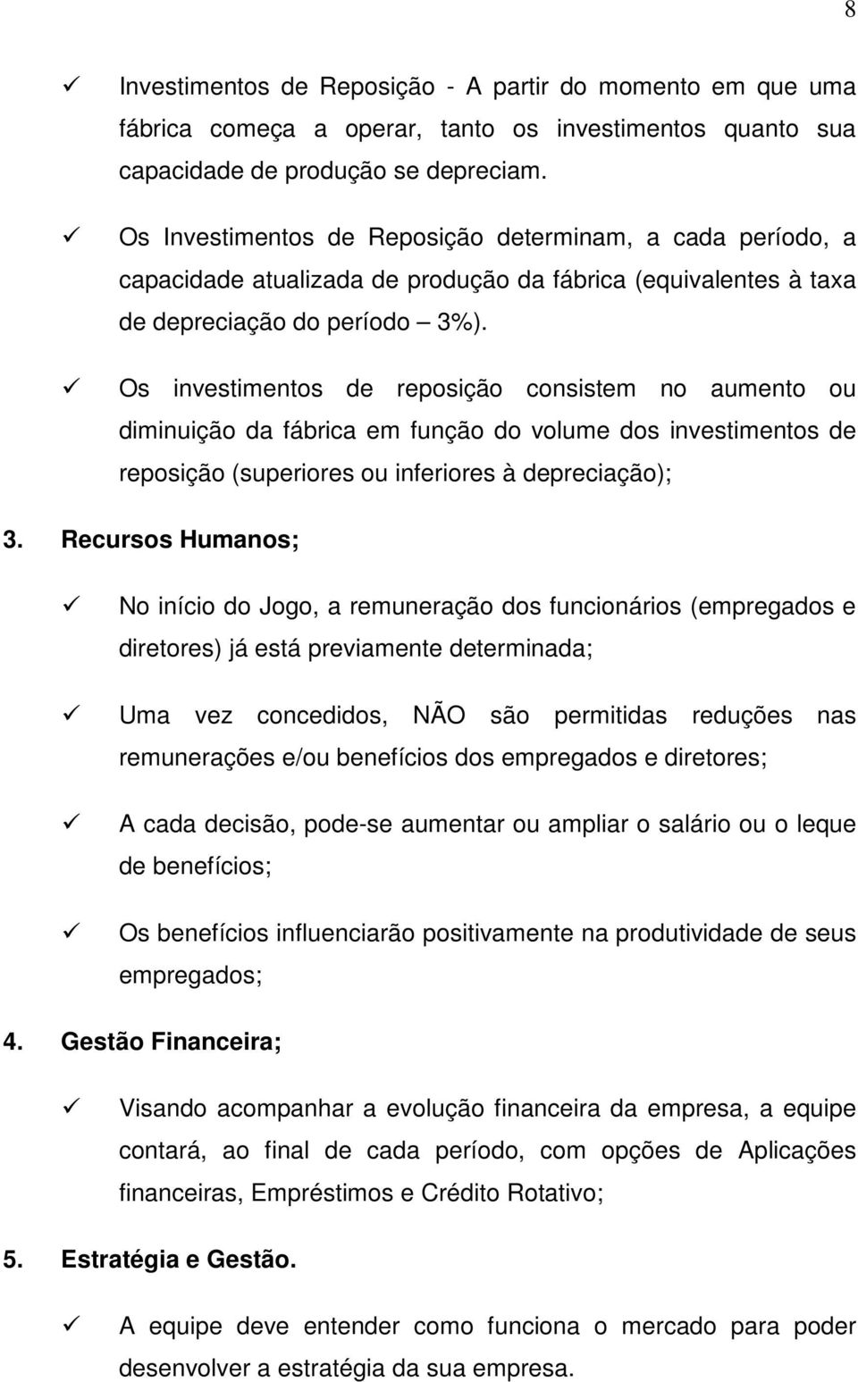 Os investimentos de reposição consistem no aumento ou diminuição da fábrica em função do volume dos investimentos de reposição (superiores ou inferiores à depreciação); 3.