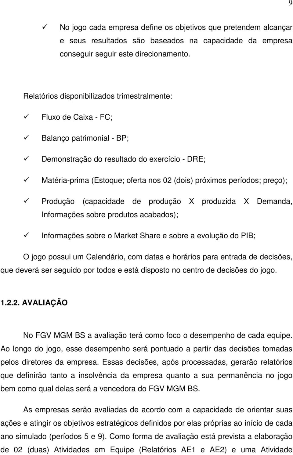 períodos; preço); Produção (capacidade de produção X produzida X Demanda, Informações sobre produtos acabados); Informações sobre o Market Share e sobre a evolução do PIB; O jogo possui um