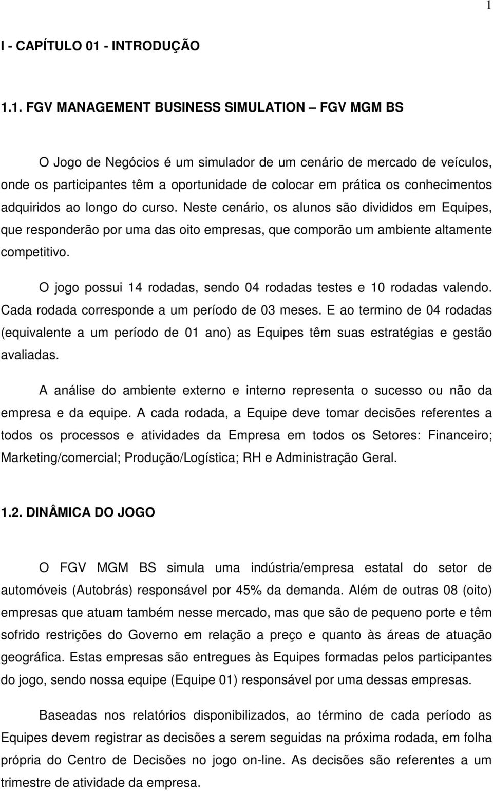 Neste cenário, os alunos são divididos em Equipes, que responderão por uma das oito empresas, que comporão um ambiente altamente competitivo.