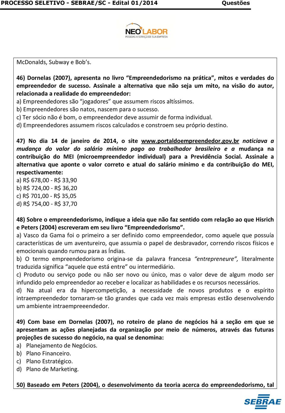 b) Empreendedores são natos, nascem para o sucesso. c) Ter sócio não é bom, o empreendedor deve assumir de forma individual.