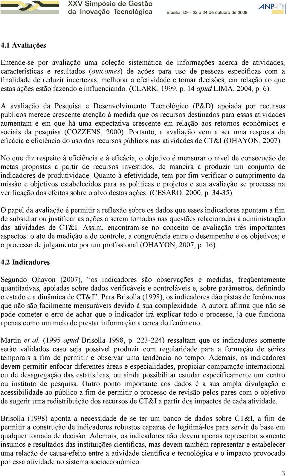 A avaliação da Pesquisa e Desenvolvimento Tecnológico (P&D) apoiada por recursos públicos merece crescente atenção à medida que os recursos destinados para essas atividades aumentam e em que há uma