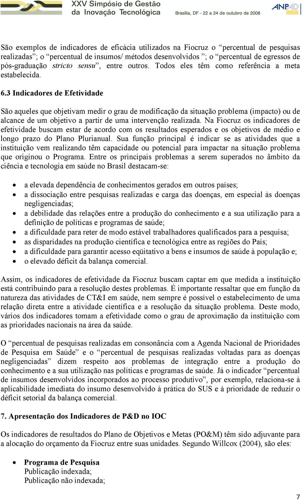 3 Indicadores de Efetividade São aqueles que objetivam medir o grau de modificação da situação problema (impacto) ou de alcance de um objetivo a partir de uma intervenção realizada.