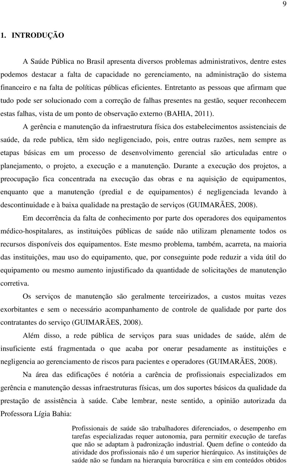 Entretanto as pessoas que afirmam que tudo pode ser solucionado com a correção de falhas presentes na gestão, sequer reconhecem estas falhas, vista de um ponto de observação externo (BAHIA, 2011).