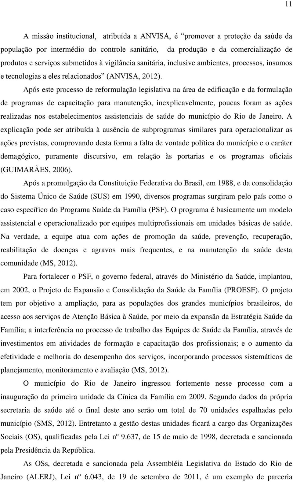 Após este processo de reformulação legislativa na área de edificação e da formulação de programas de capacitação para manutenção, inexplicavelmente, poucas foram as ações realizadas nos