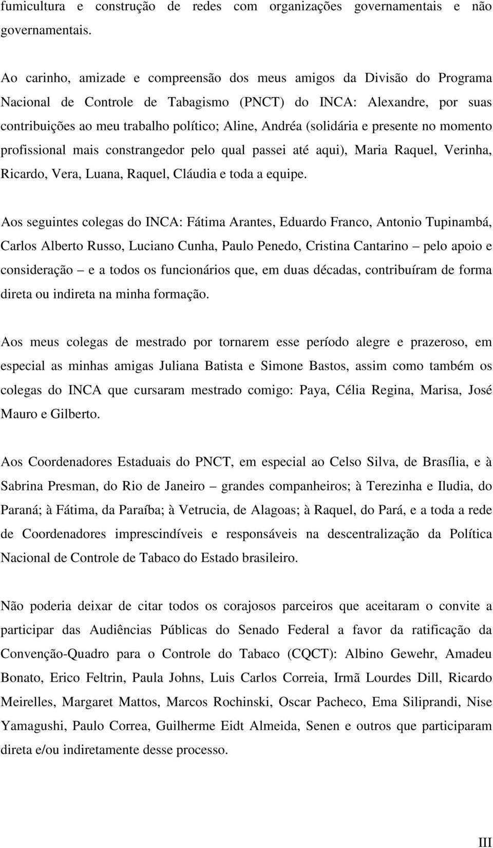 (solidária e presente no momento profissional mais constrangedor pelo qual passei até aqui), Maria Raquel, Verinha, Ricardo, Vera, Luana, Raquel, Cláudia e toda a equipe.